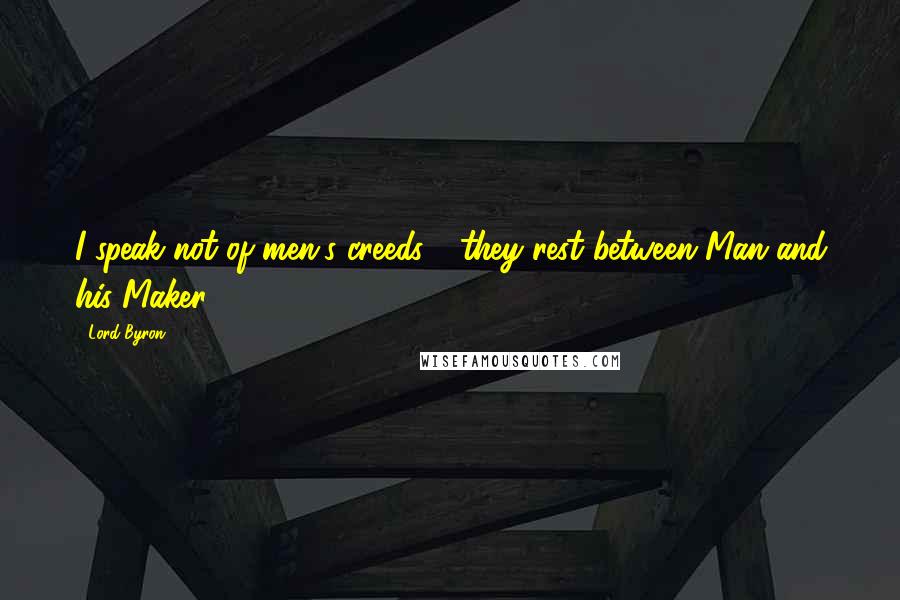 Lord Byron Quotes: I speak not of men's creeds - they rest between Man and his Maker.