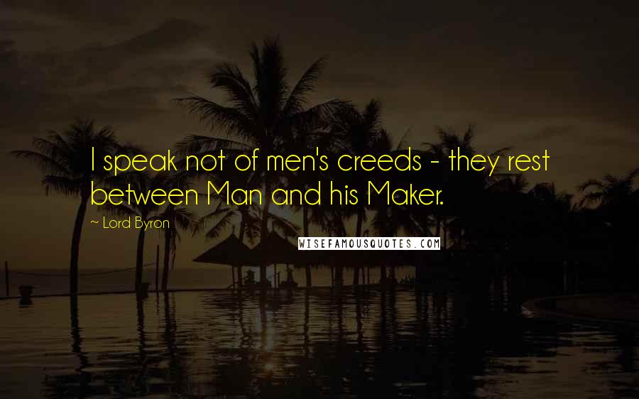 Lord Byron Quotes: I speak not of men's creeds - they rest between Man and his Maker.