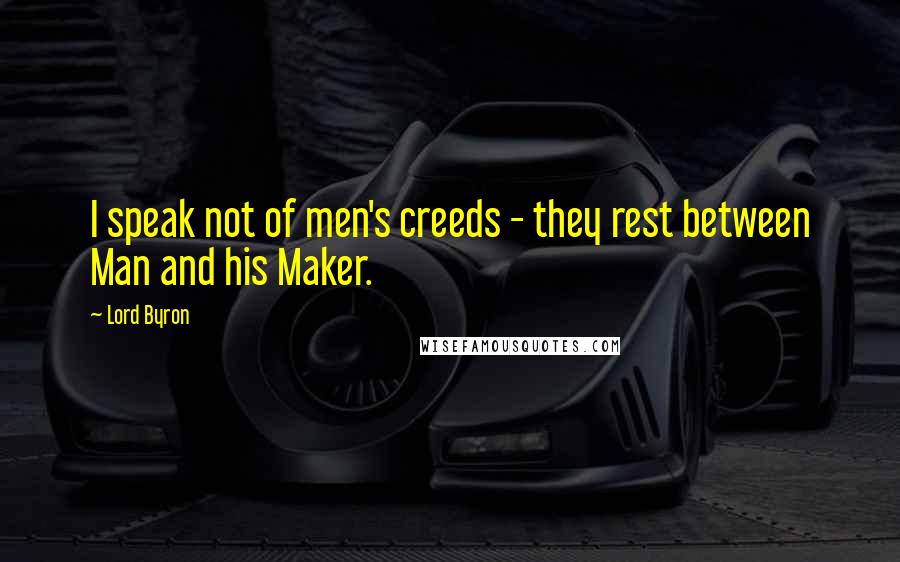 Lord Byron Quotes: I speak not of men's creeds - they rest between Man and his Maker.