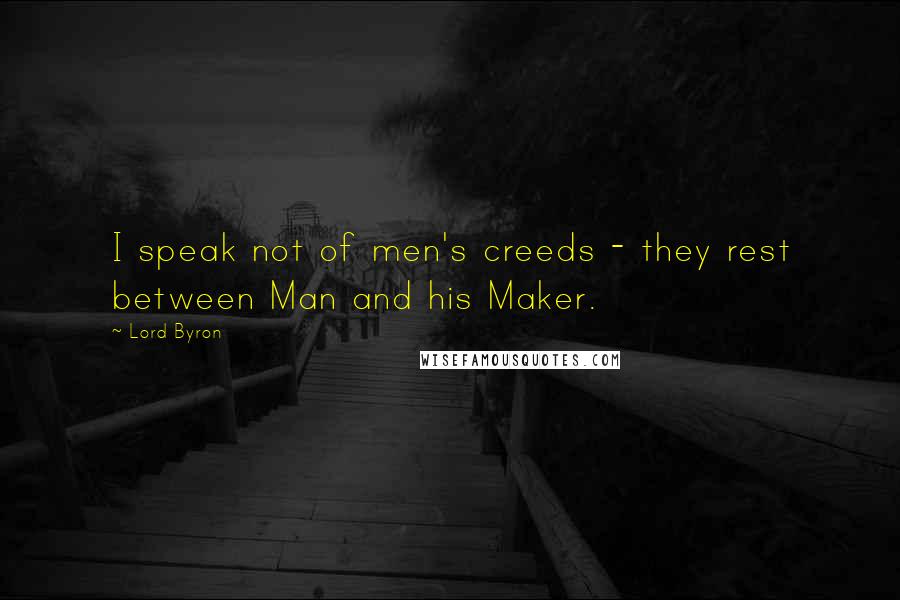 Lord Byron Quotes: I speak not of men's creeds - they rest between Man and his Maker.