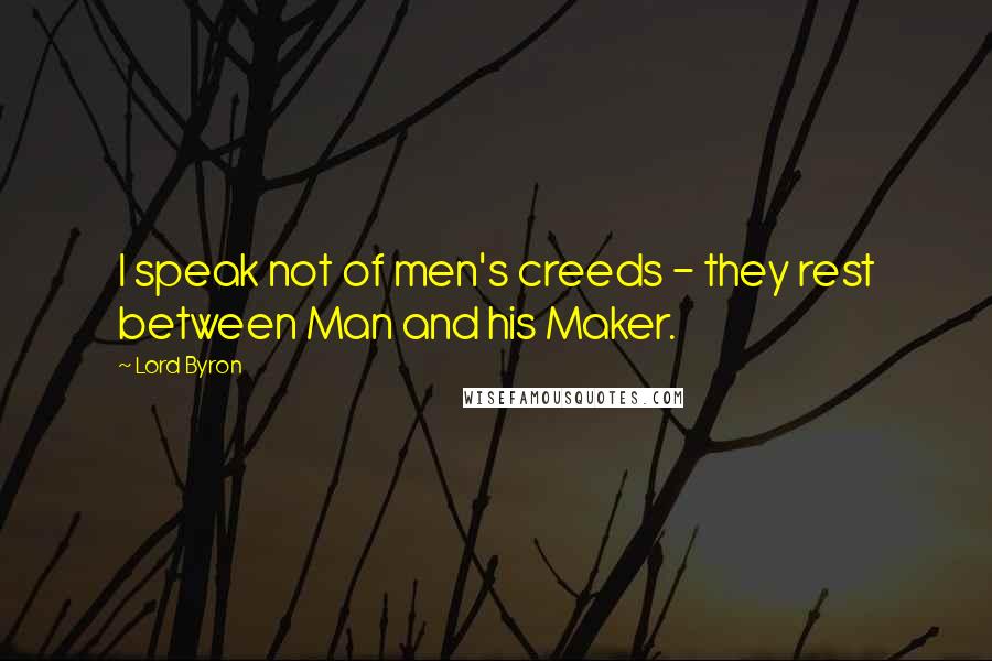 Lord Byron Quotes: I speak not of men's creeds - they rest between Man and his Maker.