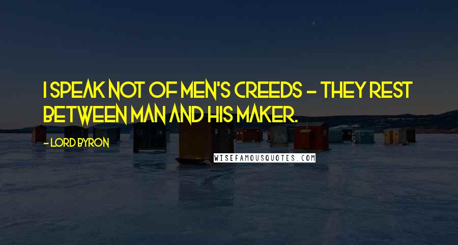 Lord Byron Quotes: I speak not of men's creeds - they rest between Man and his Maker.