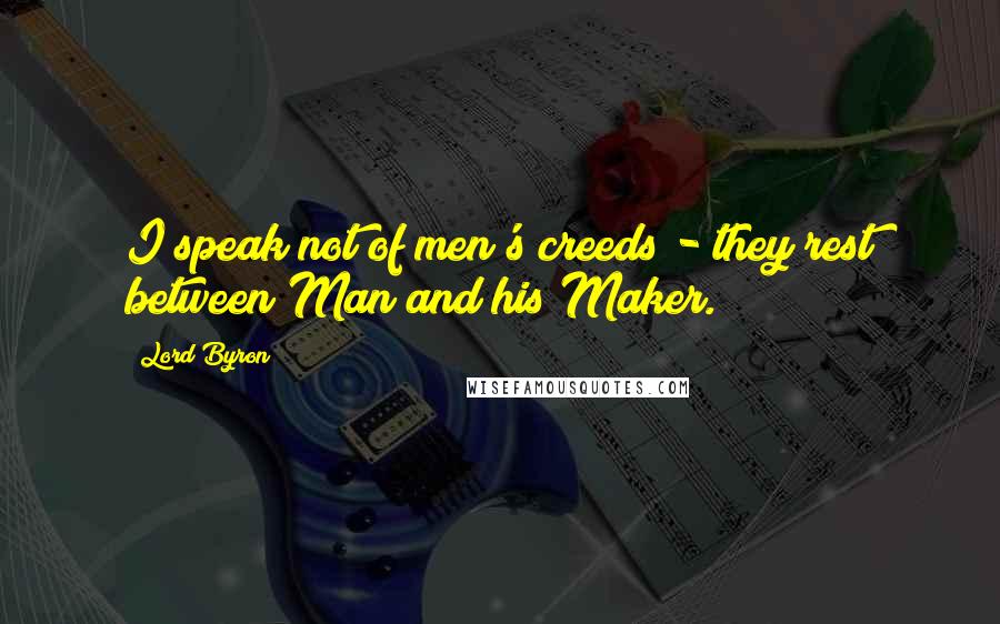 Lord Byron Quotes: I speak not of men's creeds - they rest between Man and his Maker.