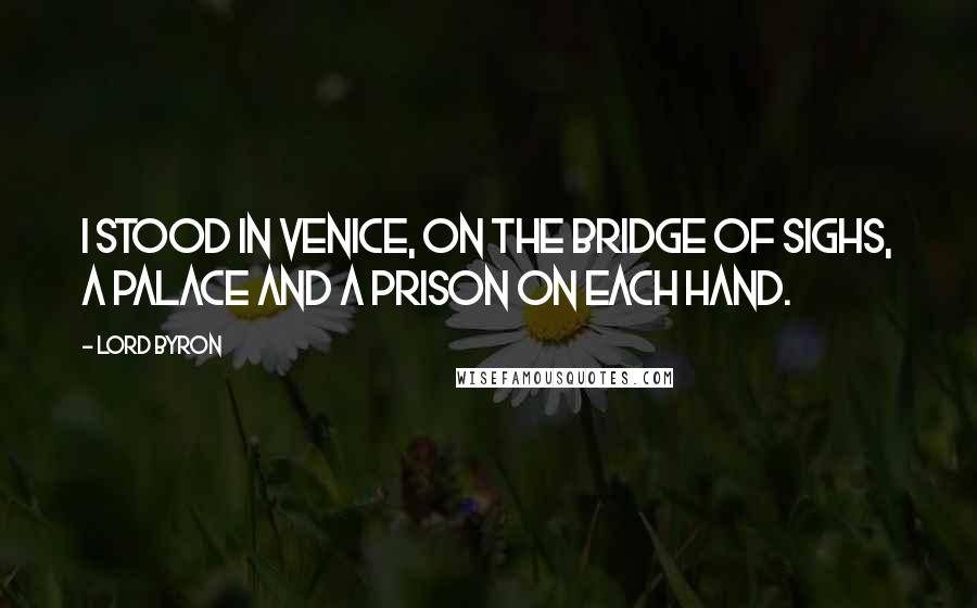 Lord Byron Quotes: I stood in Venice, on the Bridge of Sighs, A palace and a prison on each hand.