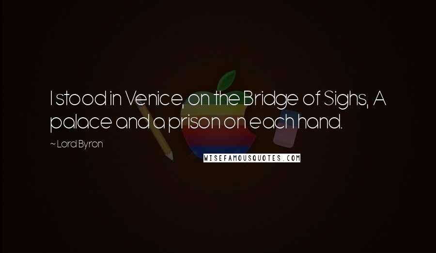 Lord Byron Quotes: I stood in Venice, on the Bridge of Sighs, A palace and a prison on each hand.