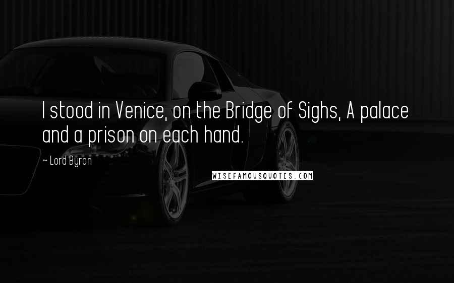 Lord Byron Quotes: I stood in Venice, on the Bridge of Sighs, A palace and a prison on each hand.