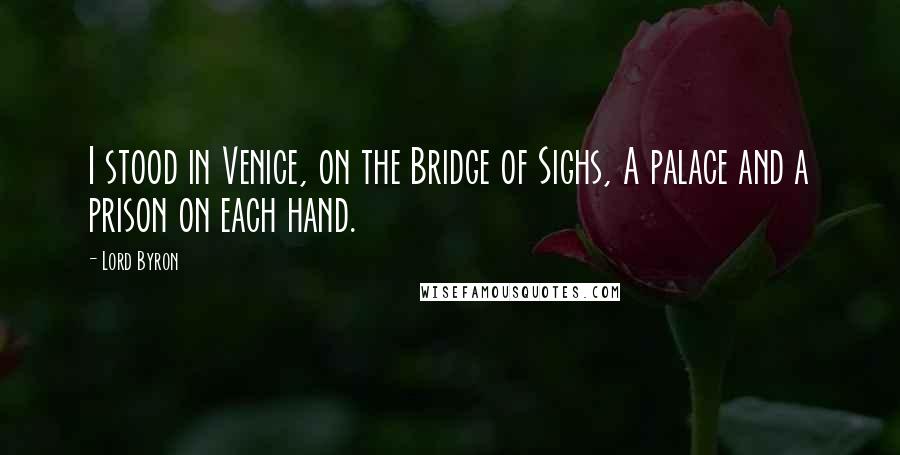 Lord Byron Quotes: I stood in Venice, on the Bridge of Sighs, A palace and a prison on each hand.