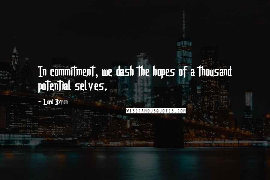 Lord Byron Quotes: In commitment, we dash the hopes of a thousand potential selves.