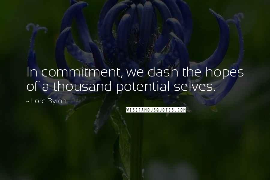 Lord Byron Quotes: In commitment, we dash the hopes of a thousand potential selves.