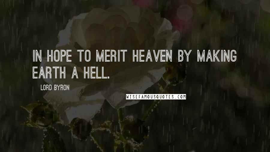 Lord Byron Quotes: In hope to merit heaven by making earth a hell.