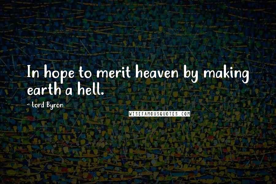 Lord Byron Quotes: In hope to merit heaven by making earth a hell.