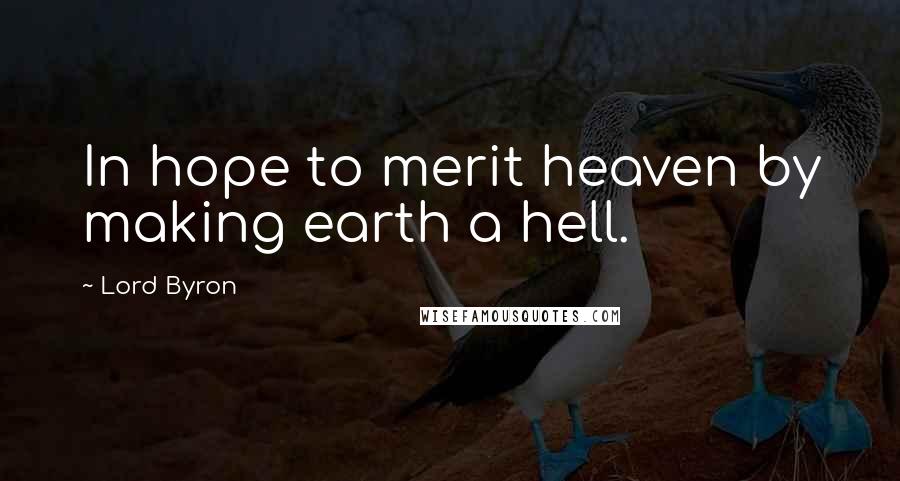 Lord Byron Quotes: In hope to merit heaven by making earth a hell.