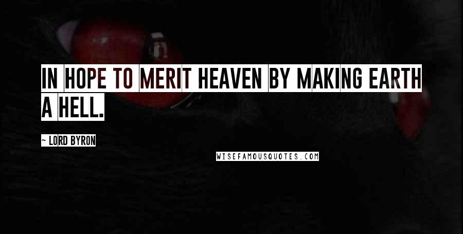 Lord Byron Quotes: In hope to merit heaven by making earth a hell.