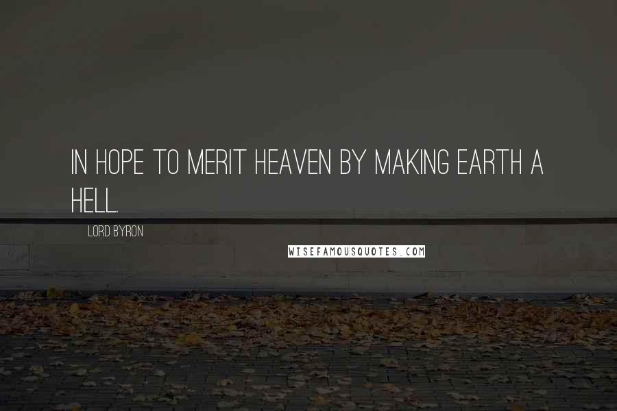 Lord Byron Quotes: In hope to merit heaven by making earth a hell.