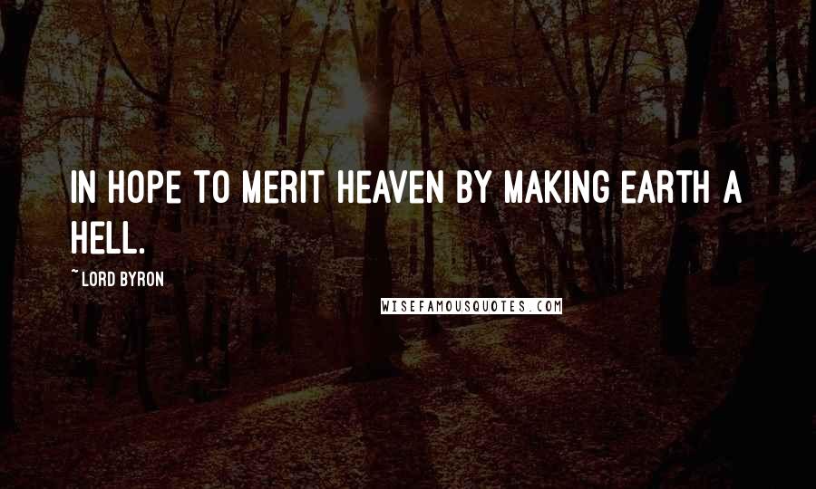 Lord Byron Quotes: In hope to merit heaven by making earth a hell.