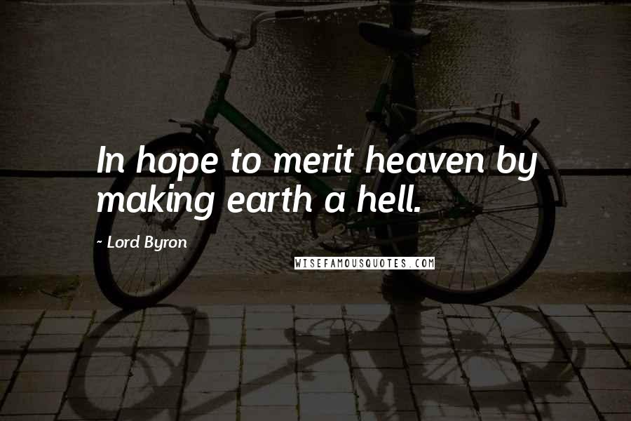 Lord Byron Quotes: In hope to merit heaven by making earth a hell.