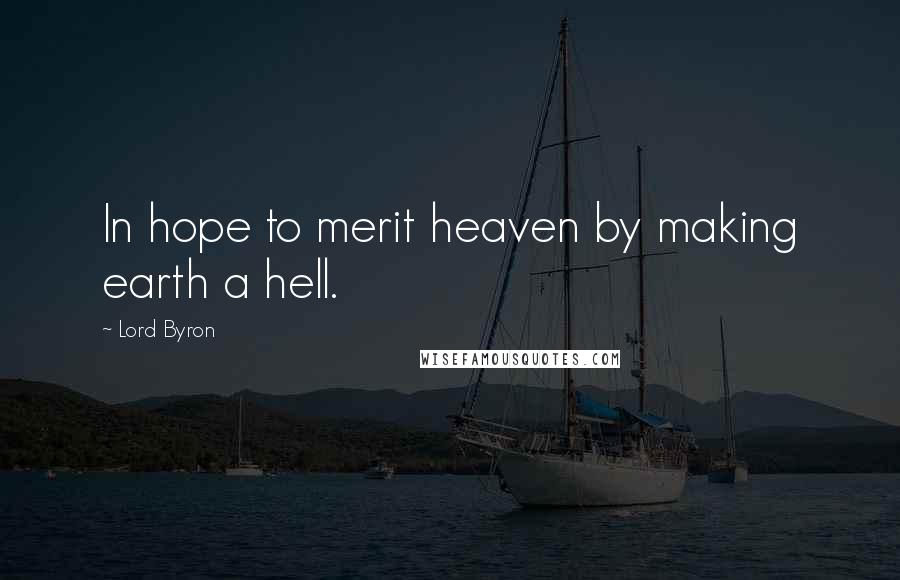 Lord Byron Quotes: In hope to merit heaven by making earth a hell.