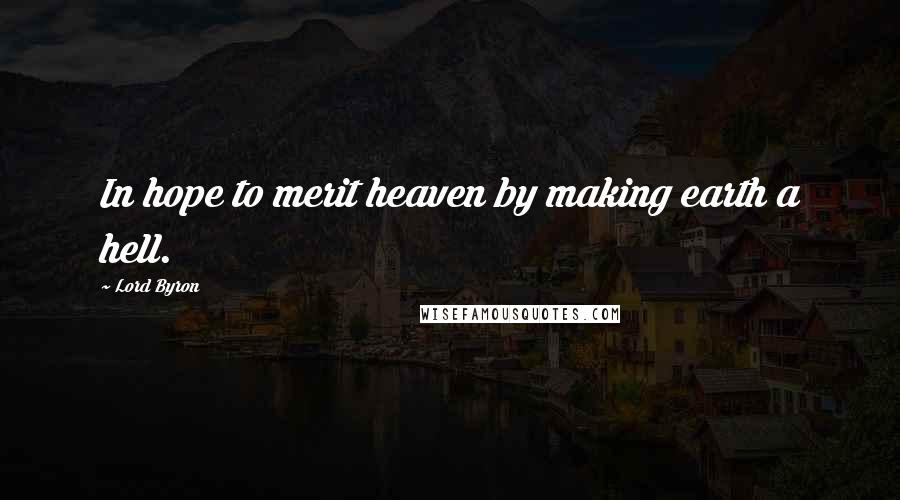 Lord Byron Quotes: In hope to merit heaven by making earth a hell.