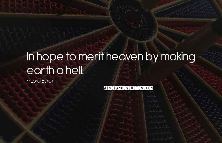 Lord Byron Quotes: In hope to merit heaven by making earth a hell.