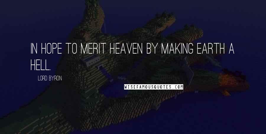 Lord Byron Quotes: In hope to merit heaven by making earth a hell.