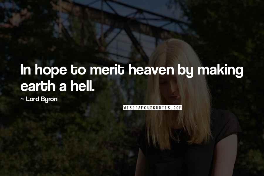 Lord Byron Quotes: In hope to merit heaven by making earth a hell.