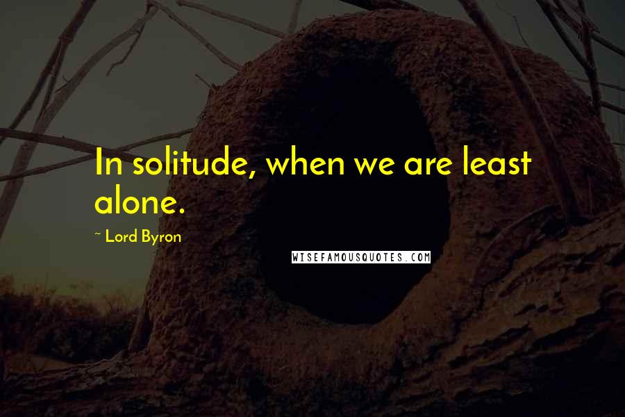 Lord Byron Quotes: In solitude, when we are least alone.