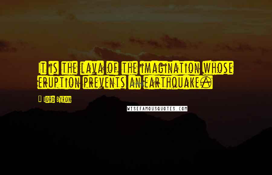 Lord Byron Quotes: It is the lava of the imagination whose eruption prevents an earthquake.