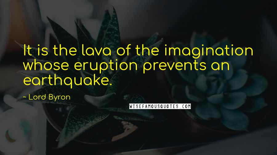 Lord Byron Quotes: It is the lava of the imagination whose eruption prevents an earthquake.
