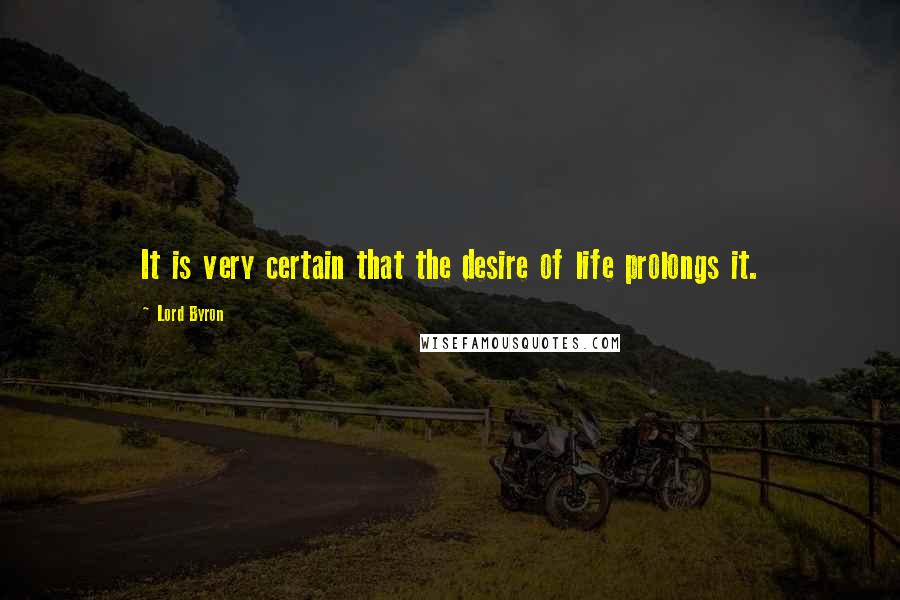 Lord Byron Quotes: It is very certain that the desire of life prolongs it.