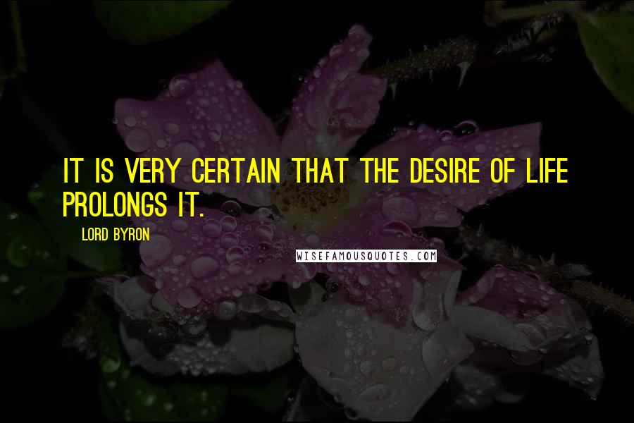 Lord Byron Quotes: It is very certain that the desire of life prolongs it.