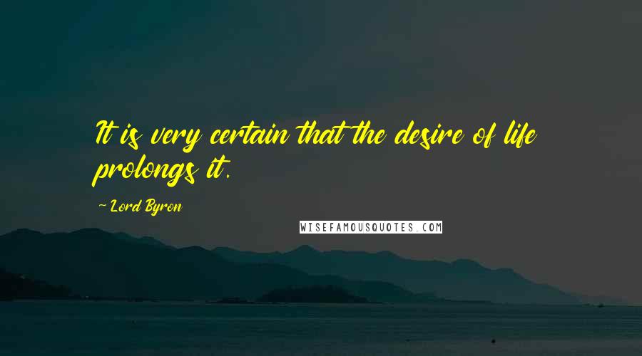 Lord Byron Quotes: It is very certain that the desire of life prolongs it.