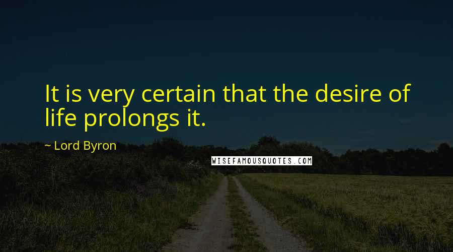 Lord Byron Quotes: It is very certain that the desire of life prolongs it.