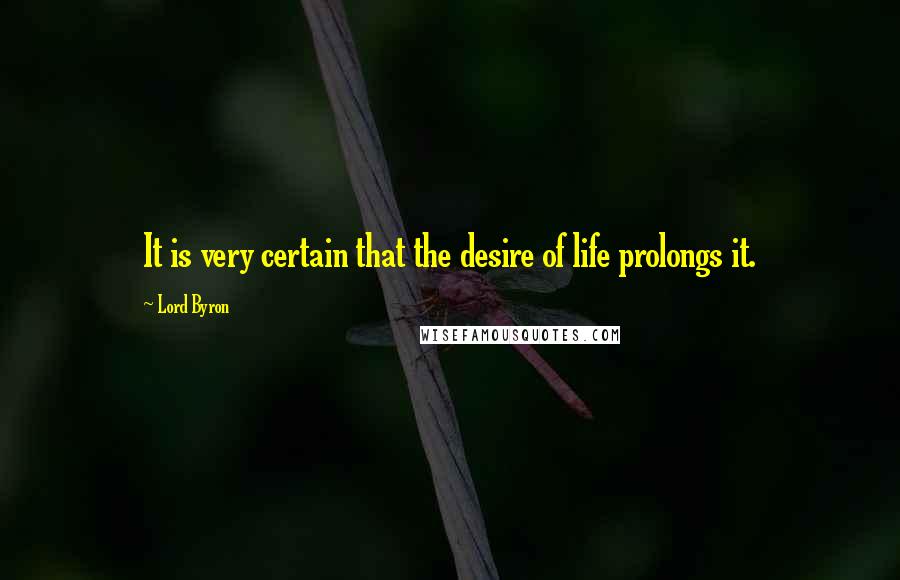 Lord Byron Quotes: It is very certain that the desire of life prolongs it.