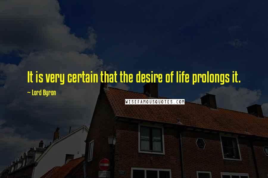 Lord Byron Quotes: It is very certain that the desire of life prolongs it.