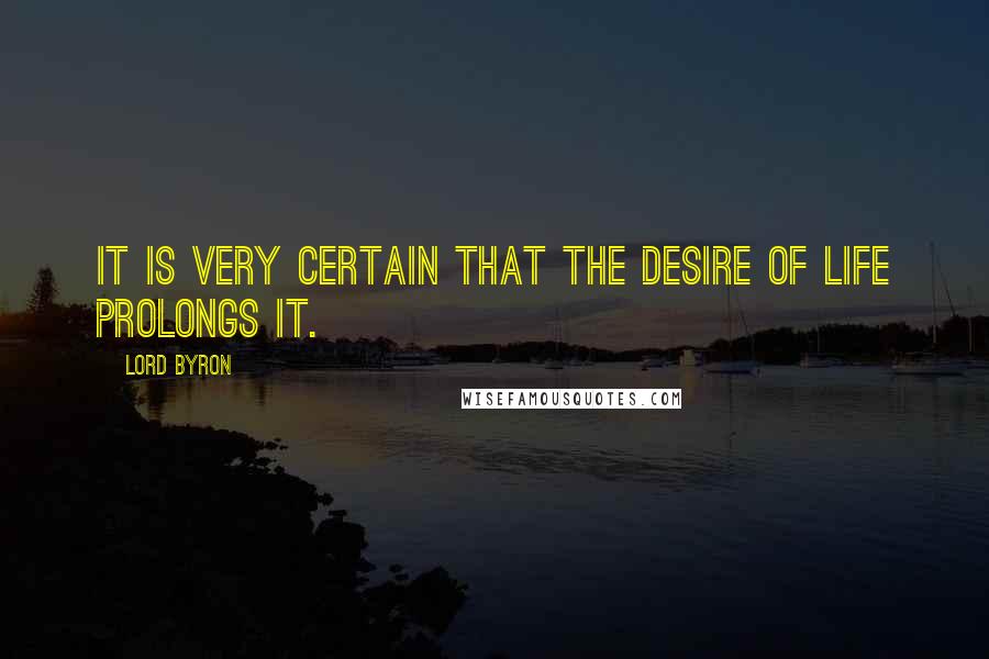 Lord Byron Quotes: It is very certain that the desire of life prolongs it.