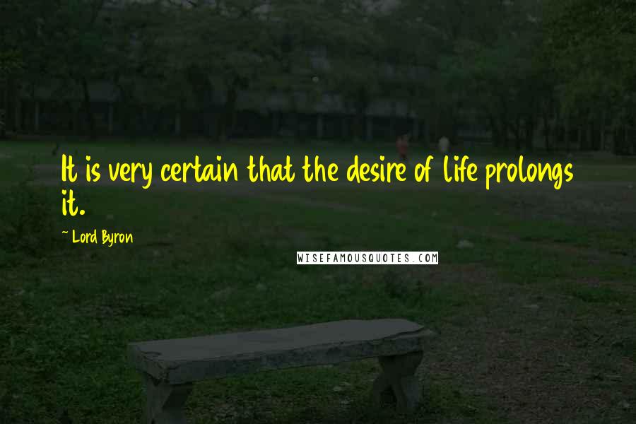 Lord Byron Quotes: It is very certain that the desire of life prolongs it.