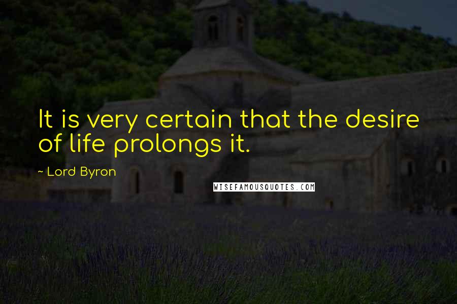 Lord Byron Quotes: It is very certain that the desire of life prolongs it.