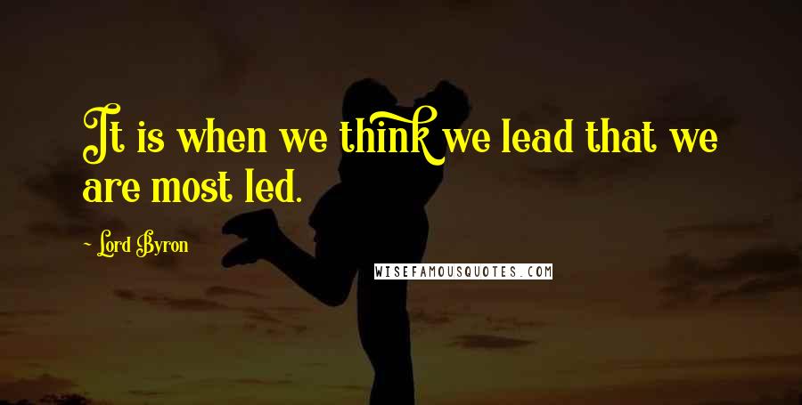 Lord Byron Quotes: It is when we think we lead that we are most led.