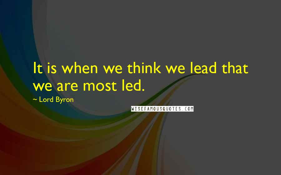 Lord Byron Quotes: It is when we think we lead that we are most led.