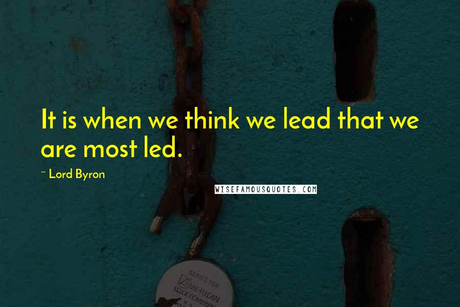 Lord Byron Quotes: It is when we think we lead that we are most led.