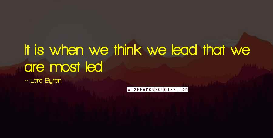 Lord Byron Quotes: It is when we think we lead that we are most led.