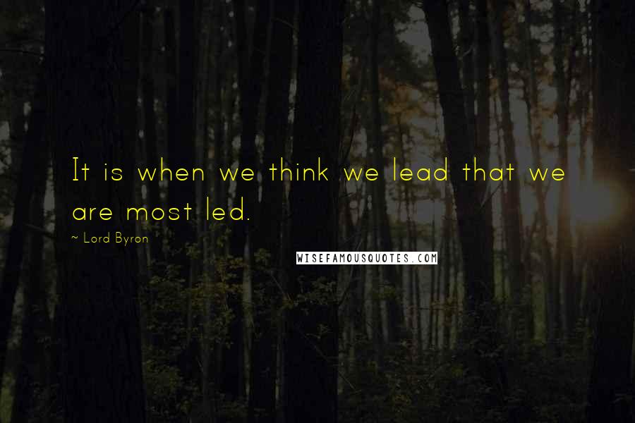 Lord Byron Quotes: It is when we think we lead that we are most led.
