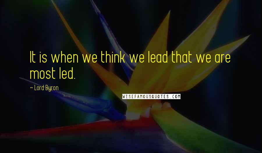 Lord Byron Quotes: It is when we think we lead that we are most led.