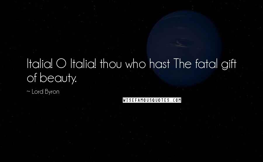 Lord Byron Quotes: Italia! O Italia! thou who hast The fatal gift of beauty.