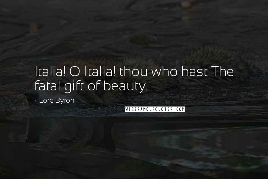 Lord Byron Quotes: Italia! O Italia! thou who hast The fatal gift of beauty.