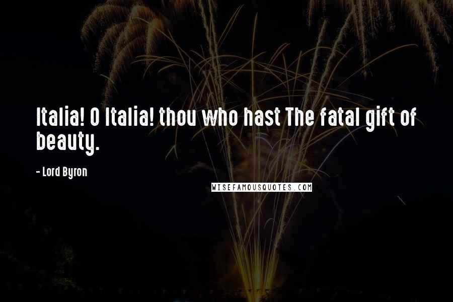 Lord Byron Quotes: Italia! O Italia! thou who hast The fatal gift of beauty.