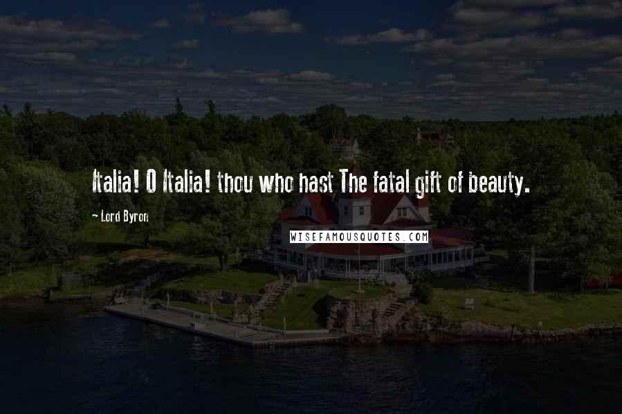 Lord Byron Quotes: Italia! O Italia! thou who hast The fatal gift of beauty.