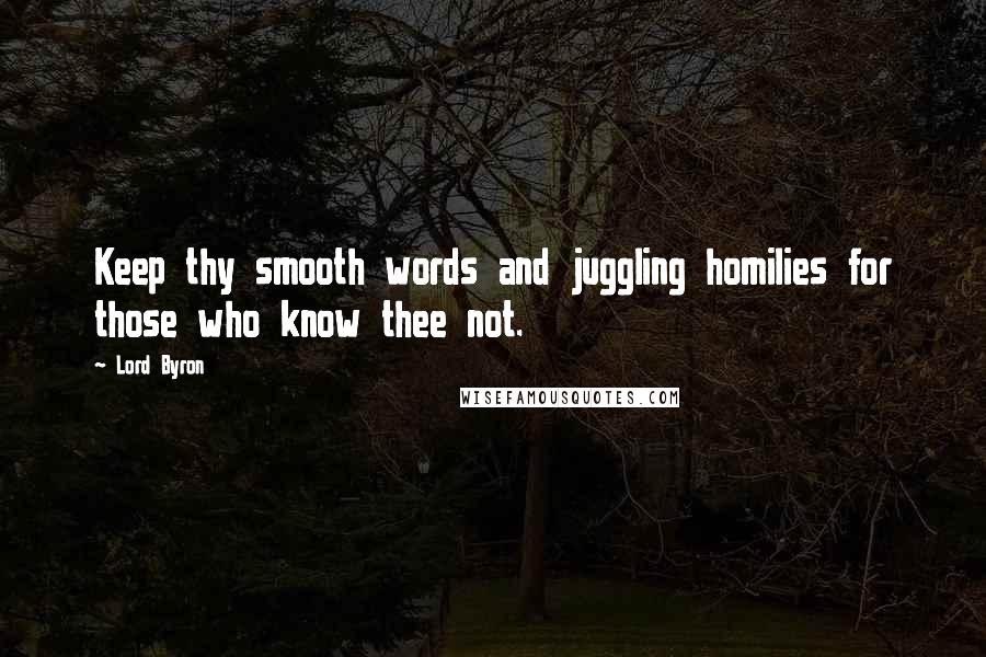 Lord Byron Quotes: Keep thy smooth words and juggling homilies for those who know thee not.