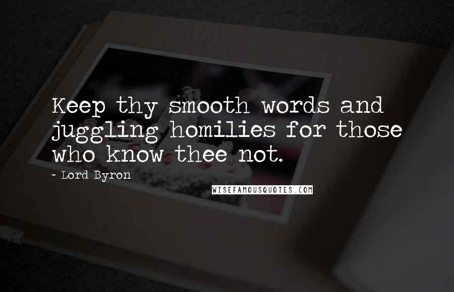 Lord Byron Quotes: Keep thy smooth words and juggling homilies for those who know thee not.
