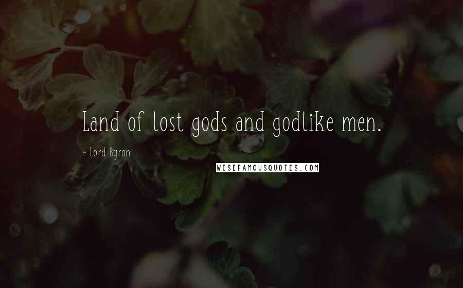 Lord Byron Quotes: Land of lost gods and godlike men.